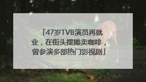 47岁TVB演员再就业，在街头摆摊卖咖啡，曾参演多部热门影视剧