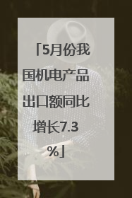 5月份我国机电产品出口额同比增长7.3%