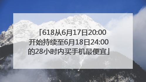 618从6月17日20:00开始持续至6月18日24:00的28小时内买手机最便宜