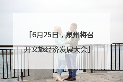 6月25日，泉州将召开文旅经济发展大会