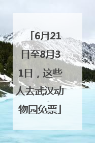 6月21日至8月31日，这些人去武汉动物园免票