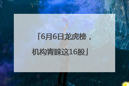 6月6日龙虎榜，机构青睐这16股