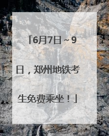 6月7日～9日，郑州地铁考生免费乘坐！