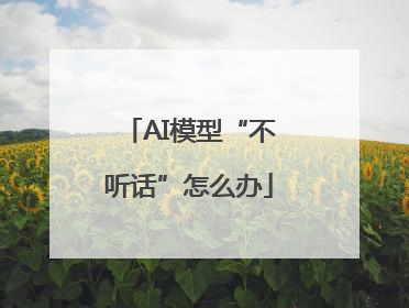 AI模型“不听话”怎么办