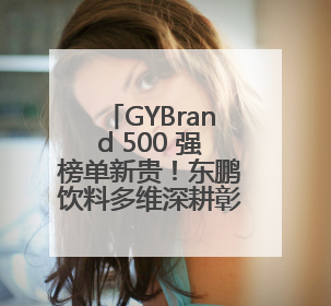 GYBrand 500 强榜单新贵！东鹏饮料多维深耕彰显行业领军者姿态