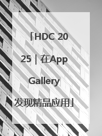 HDC 2025｜在AppGallery发现精品应用