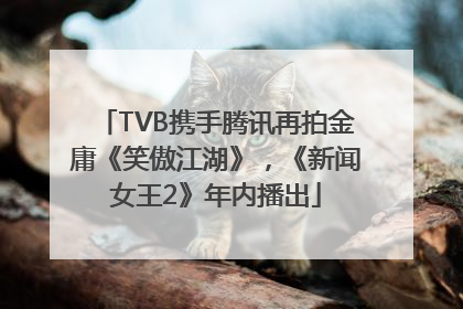 TVB携手腾讯再拍金庸《笑傲江湖》，《新闻女王2》年内播出