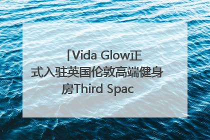 Vida Glow正式入驻英国伦敦高端健身房Third Space，携手共创高品质健康美丽生活哲学