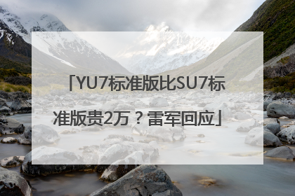 YU7标准版比SU7标准版贵2万？雷军回应