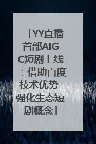 YY直播首部AIGC短剧上线：借助百度技术优势 强化生态短剧概念