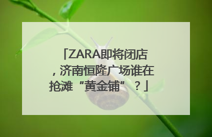 ZARA即将闭店，济南恒隆广场谁在抢滩“黄金铺”？